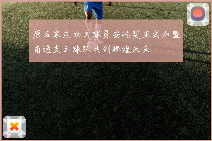 原石家庄功夫球员安屹斐正式加盟南通支云球队共创辉煌未来