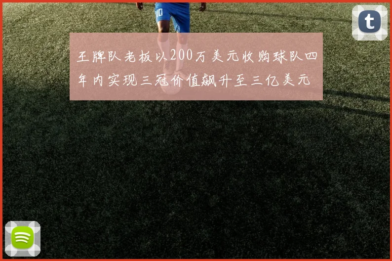 王牌队老板以200万美元收购球队四年内实现三冠价值飙升至三亿美元