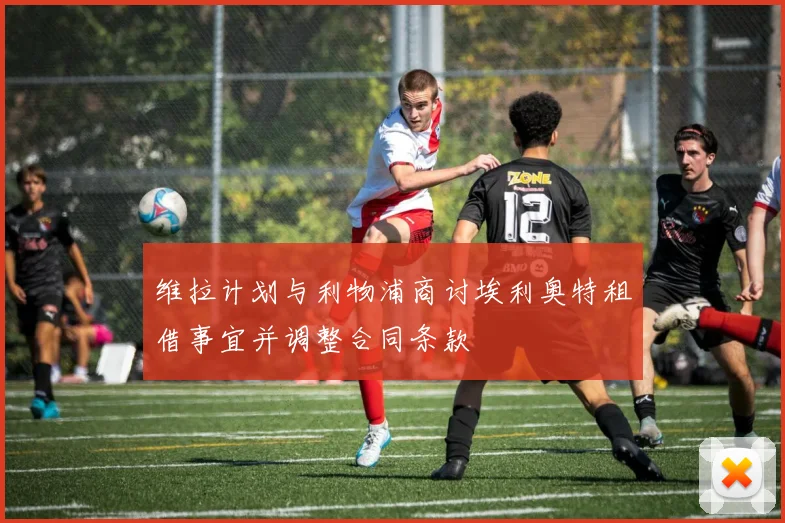 维拉计划与利物浦商讨埃利奥特租借事宜并调整合同条款