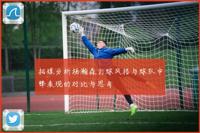 拓媒分析杨瀚森打球风格与球队中锋表现的对比与思考