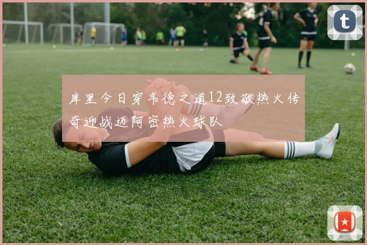 库里今日穿韦德之道12致敬热火传奇迎战迈阿密热火球队