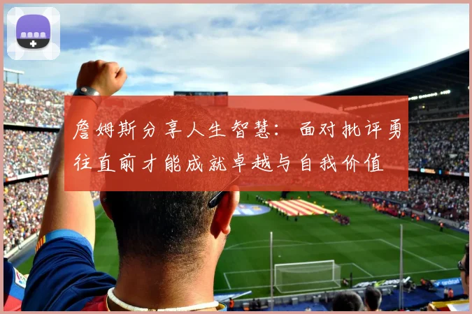 詹姆斯分享人生智慧：面对批评勇往直前才能成就卓越与自我价值