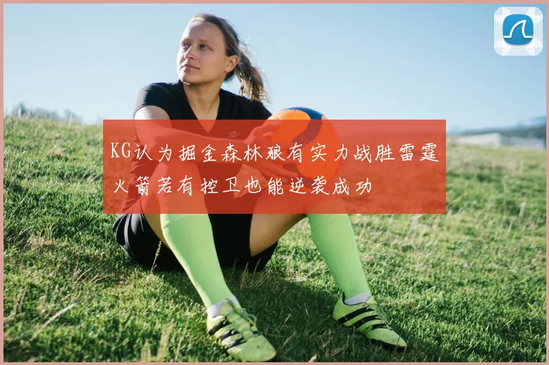 KG认为掘金森林狼有实力战胜雷霆火箭若有控卫也能逆袭成功