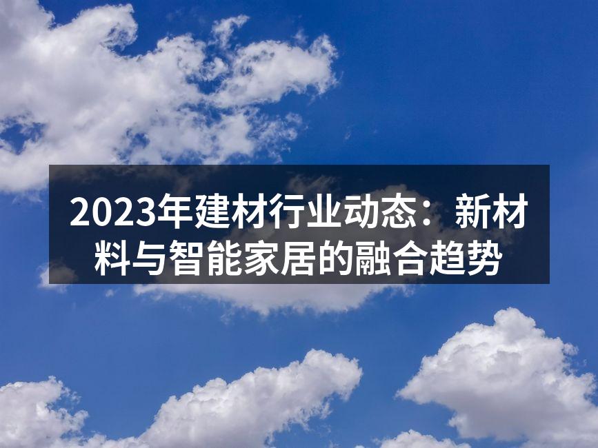 2023年建材行业动态：新材料与智能家居的融合趋势