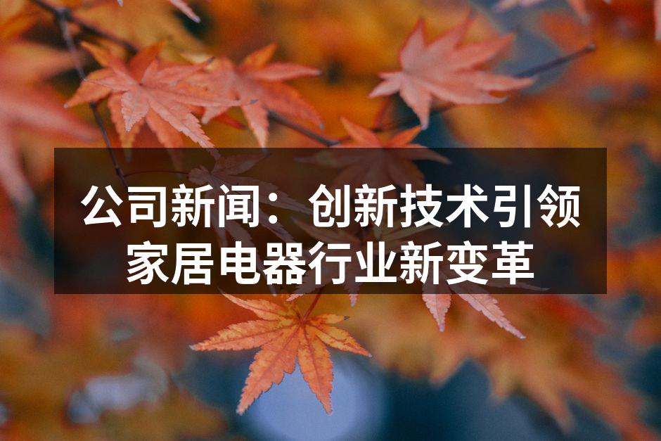 公司新闻：创新技术引领家居电器行业新变革