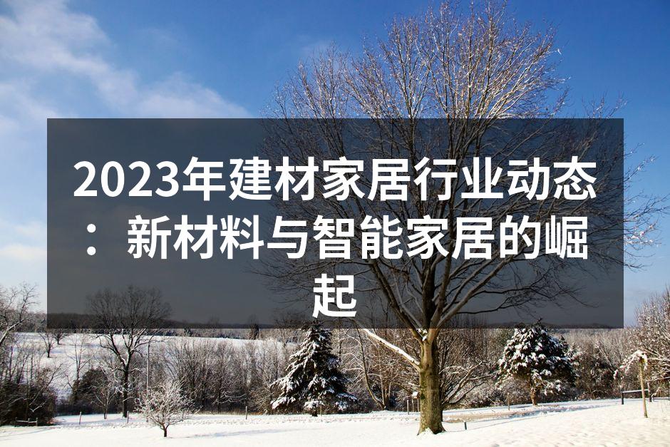2023年建材家居行业动态：新材料与智能家居的崛起