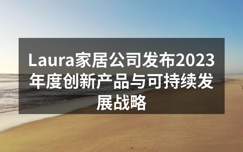 Laura家居公司发布2023年度创新产品与可持续发展战略
